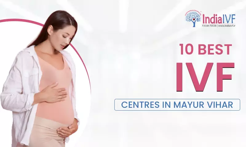 10 Best IVF Centres in Mayur Vihar