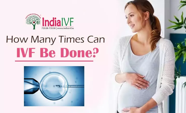 How Many Times Can IVF Be Done? Insights from India IVF Fertility Experts