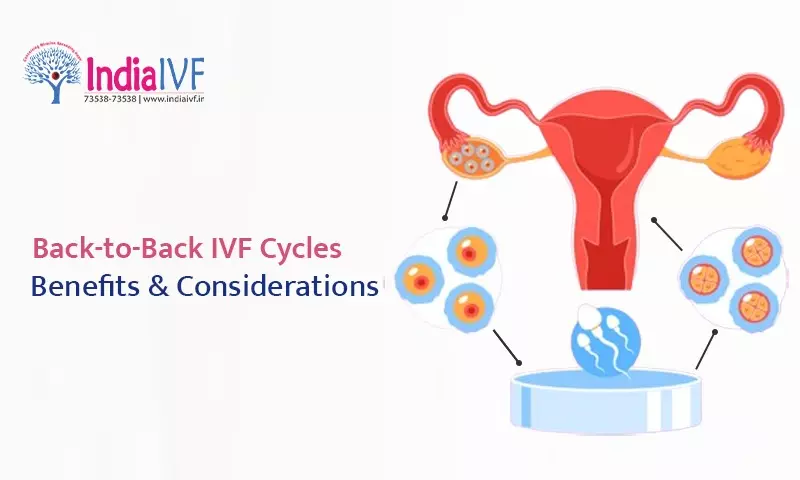 Back-to-Back IVF Cycles: Benefits and Considerations