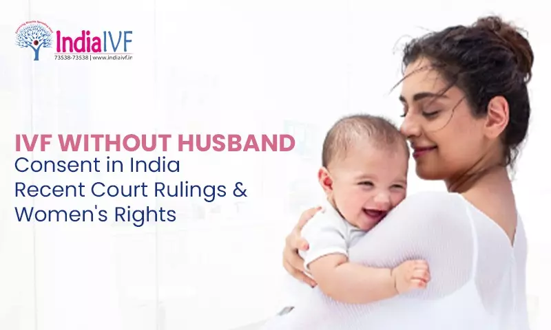 IVF Without Husband Consent in India: Recent Court Rulings and Women’s Rights