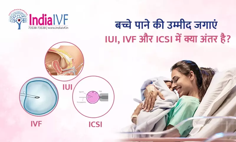 IUI, IVF और ICSI में क्या अंतर है